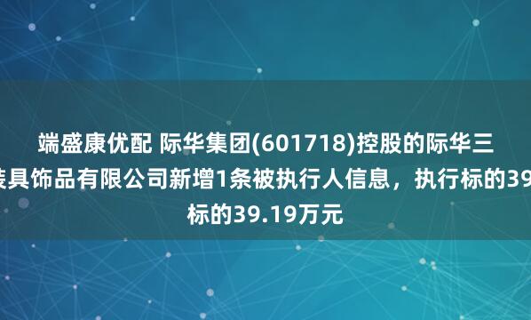 端盛康优配 际华集团(601718)控股的际华三五二二装具饰品有限公司新增1条被执行人信息，执行标的39.19万元
