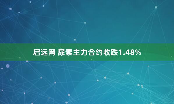 启远网 尿素主力合约收跌1.48%