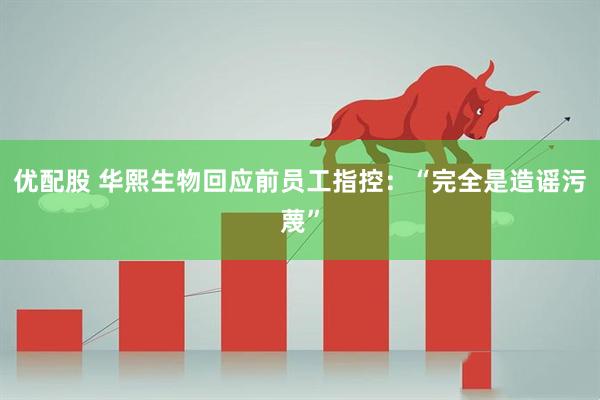 优配股 华熙生物回应前员工指控：“完全是造谣污蔑”