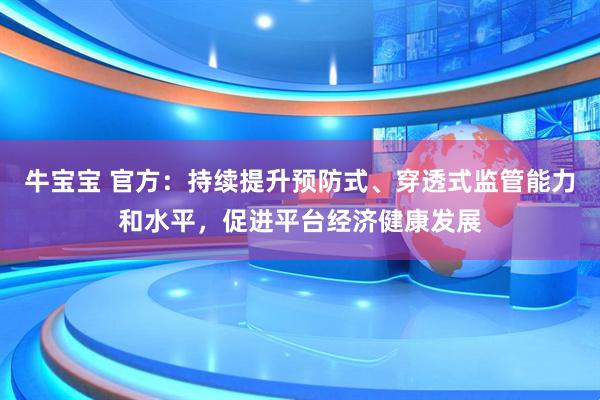 牛宝宝 官方:持续提升预防式、穿透式监管能力和水平,促进平台经济健康发展