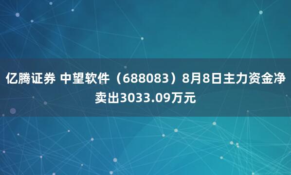 亿腾证券 中望软件（688083）8月8日主力资金净卖出3033.09万元