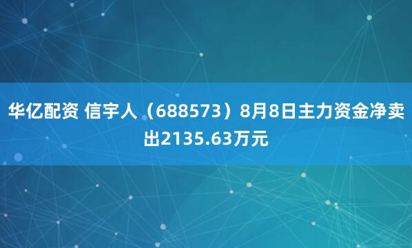 华亿配资 信宇人(688573)8月8日主力资金净卖出2135.63万元
