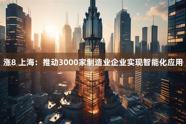 涨8 上海:推动3000家制造业企业实现智能化应用