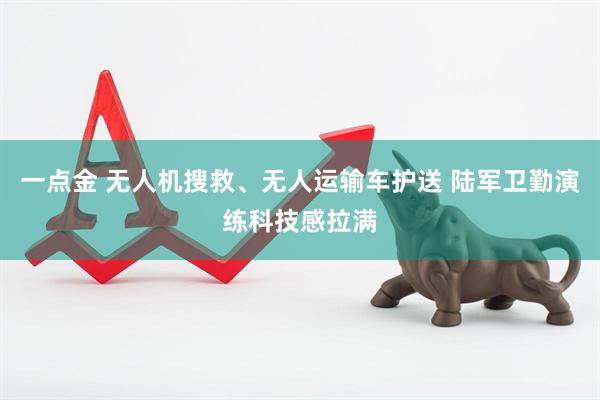 一点金 无人机搜救、无人运输车护送 陆军卫勤演练科技感拉满