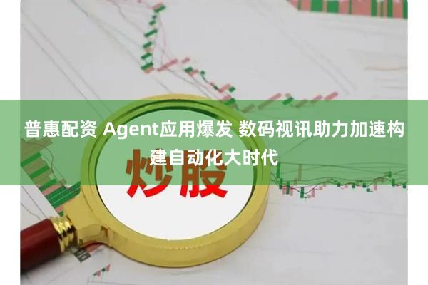 普惠配资 Agent应用爆发 数码视讯助力加速构建自动化大时代