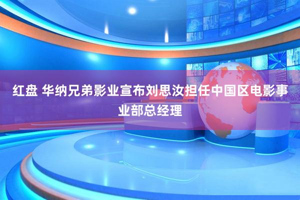 红盘 华纳兄弟影业宣布刘思汝担任中国区电影事业部总经理