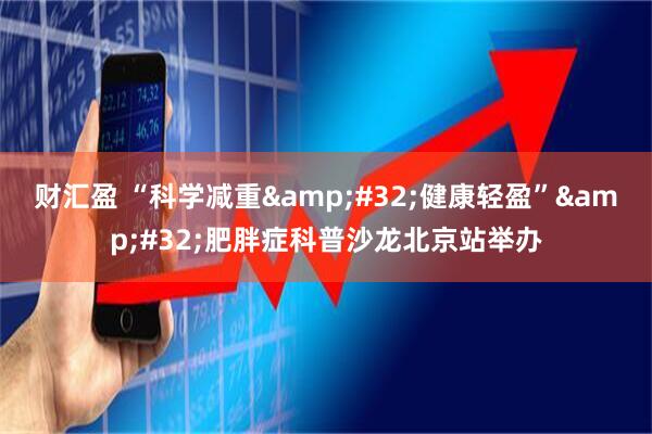 财汇盈 “科学减重 健康轻盈” 肥胖症科普沙龙北京站举办