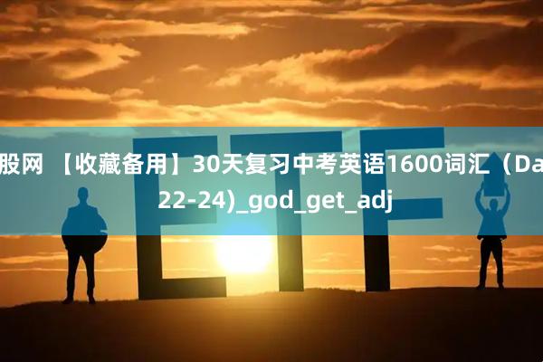 猎股网 【收藏备用】30天复习中考英语1600词汇（Days 22-24)_god_get_adj