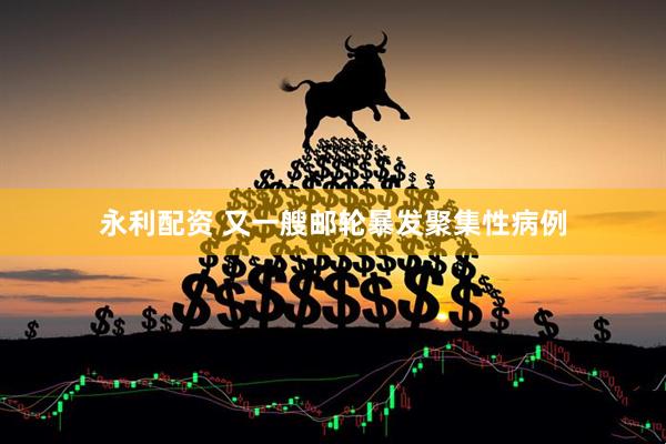永利配资 又一艘邮轮暴发聚集性病例
