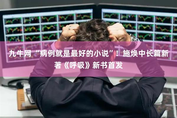 九牛网 “病例就是最好的小说”！施焕中长篇新著《呼吸》新书首发
